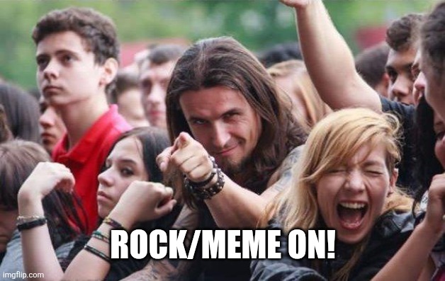 Rocker pointing | ROCK/MEME ON! | image tagged in rocker pointing | made w/ Imgflip meme maker