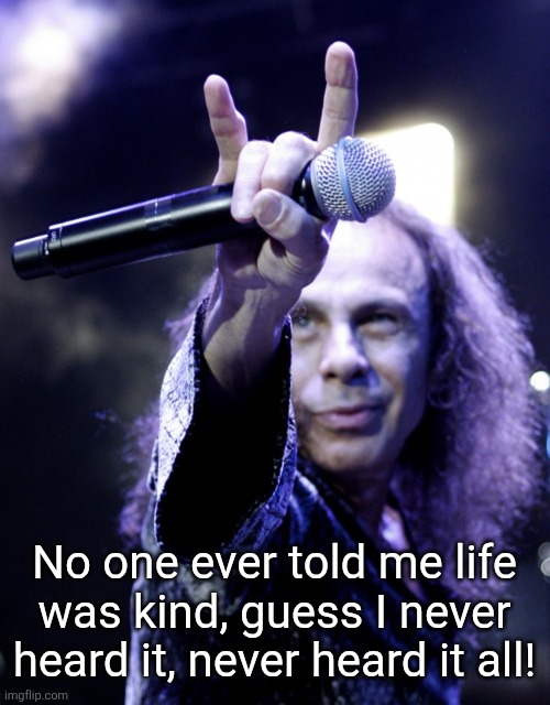 Ronnie James Dio | No one ever told me life was kind, guess I never heard it, never heard it all! | image tagged in ronnie james dio | made w/ Imgflip meme maker