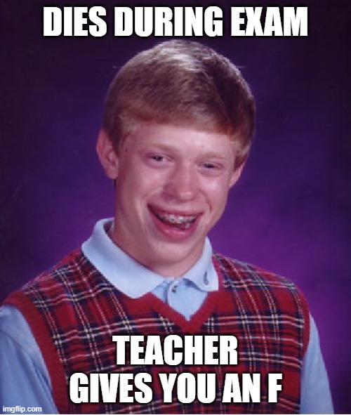 title not found | DIES DURING EXAM; TEACHER GIVES YOU AN F | image tagged in memes,bad luck brian,funny,teacher,school,press f to pay respects | made w/ Imgflip meme maker