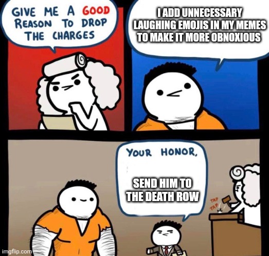 I ADD UNNECESSARY LAUGHING EMOJIS IN MY MEMES TO MAKE IT MORE OBNOXIOUS; SEND HIM TO THE DEATH ROW | image tagged in unpopular opinion,opinion | made w/ Imgflip meme maker