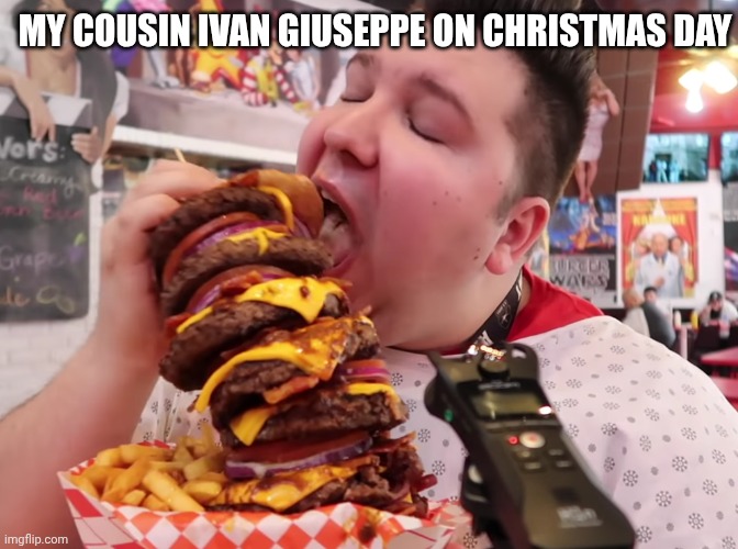Nikocado eats big burger | MY COUSIN IVAN GIUSEPPE ON CHRISTMAS DAY | image tagged in nikocado eats big burger | made w/ Imgflip meme maker