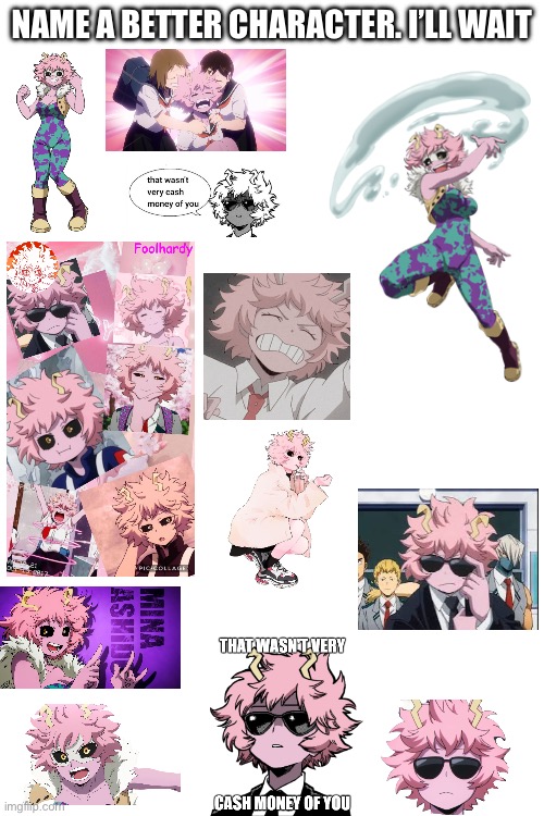 Name a better character. I’ll wait | NAME A BETTER CHARACTER. I’LL WAIT | image tagged in minaminaminaminamina,mina subpremacy,mina ashido for president,mina,mina ashido | made w/ Imgflip meme maker