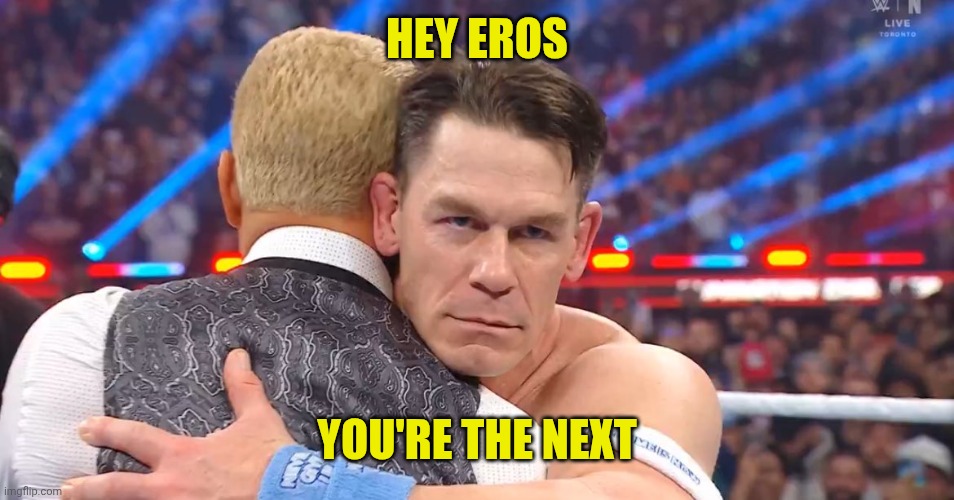 John Cena turns his back on Cody Rhodes! | HEY EROS; YOU'RE THE NEXT | image tagged in john cena turns his back on cody rhodes | made w/ Imgflip meme maker