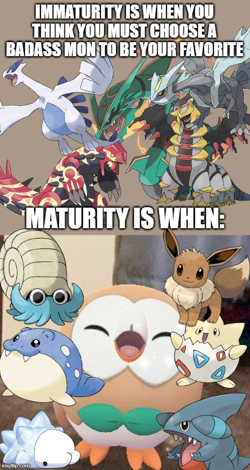 it happens | IMMATURITY IS WHEN YOU THINK YOU MUST CHOOSE A BADASS MON TO BE YOUR FAVORITE; MATURITY IS WHEN: | image tagged in happy rowlet,pokemon,memes,maturity,funny,cute | made w/ Imgflip meme maker