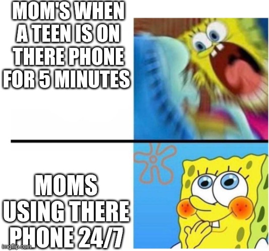 spongebob angry cute | MOM'S WHEN A TEEN IS ON THERE PHONE FOR 5 MINUTES; MOMS USING THERE PHONE 24/7 | image tagged in spongebob angry cute | made w/ Imgflip meme maker