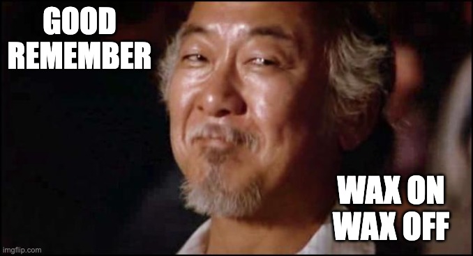 GOOD REMEMBER WAX ON WAX OFF | image tagged in mr miyagi smiling | made w/ Imgflip meme maker