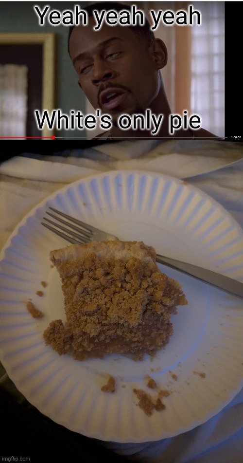 Yeah yeah yeah; White's only pie | image tagged in martin | made w/ Imgflip meme maker