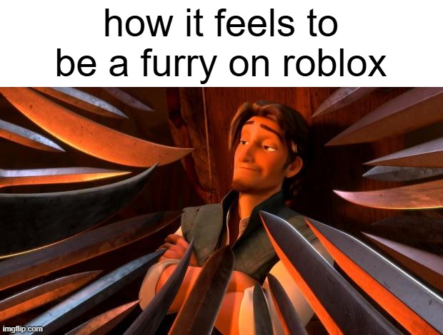 when i wear a furry outfit on roblox people get mad at me | how it feels to be a furry on roblox | image tagged in flynn rider swords | made w/ Imgflip meme maker