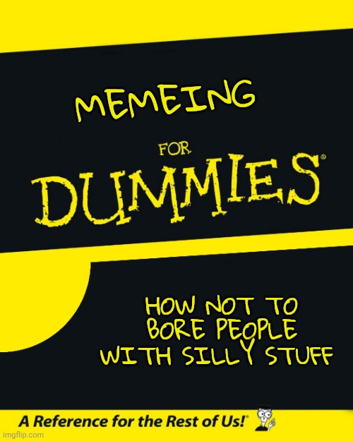 MEMEING HOW NOT TO BORE PEOPLE WITH SILLY STUFF | image tagged in for dummies | made w/ Imgflip meme maker