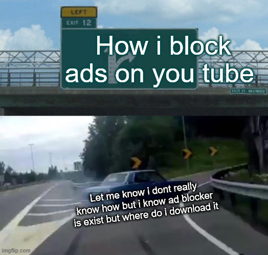 Let me know | How i block ads on you tube; Let me know i dont really know how but i know ad blocker is exist but where do i download it | image tagged in memes,left exit 12 off ramp | made w/ Imgflip meme maker
