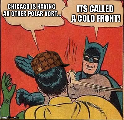 Batman Slapping Robin | CHICAGO IS HAVING AN OTHER POLAR VORT... ITS CALLED A COLD FRONT! | image tagged in memes,batman slapping robin,scumbag | made w/ Imgflip meme maker