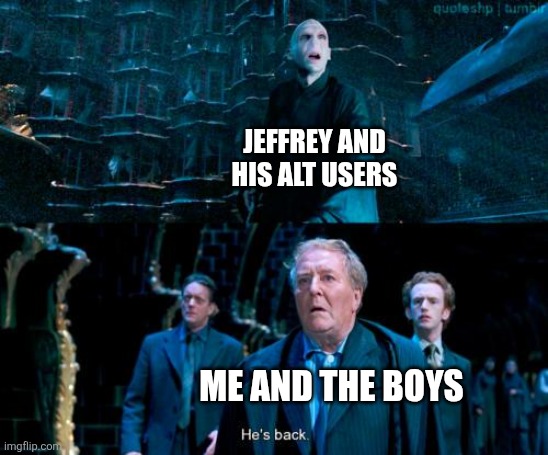 Idk what to put for a title | JEFFREY AND HIS ALT USERS; ME AND THE BOYS | image tagged in he's back,memes,funny,jeffrey | made w/ Imgflip meme maker