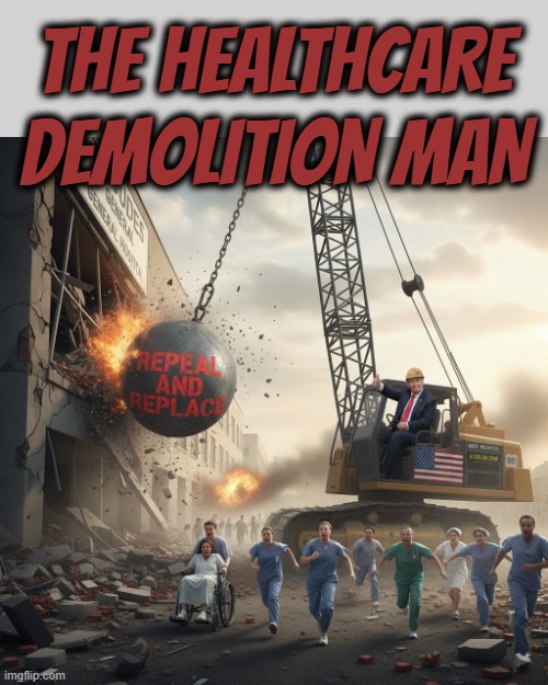 THE HEALTHCARE DEMOLITION MAN | THE HEALTHCARE DEMOLITION MAN | image tagged in the healthcare demolition man,trump,aca,obamacare,demolition,republican | made w/ Imgflip meme maker
