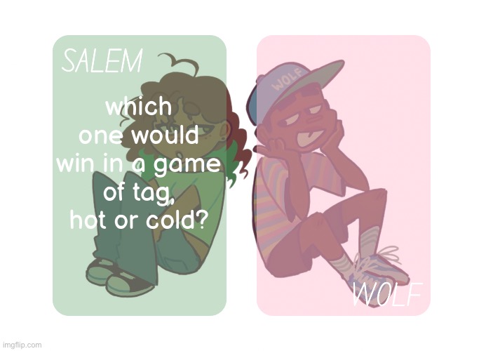 moons n foxed - Salem and Wolf temp #4 | which one would win in a game of tag, hot or cold? | image tagged in moons n foxed - salem and wolf temp 4 | made w/ Imgflip meme maker