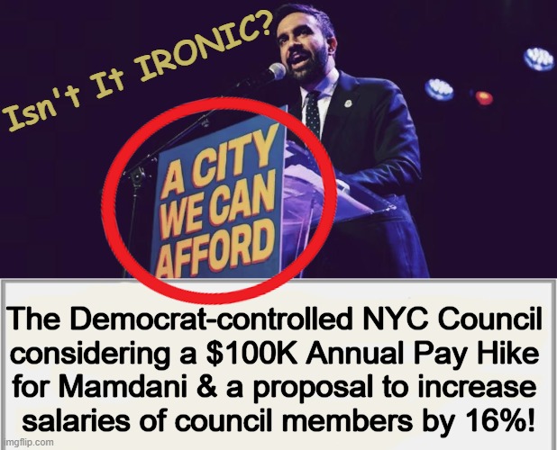 Democrats, like children in a candy shop, are incapable of making sound decisions. | Isn't It IRONIC? The Democrat-controlled NYC Council 
considering a $100K Annual Pay Hike 
for Mamdani & a proposal to increase 
salaries of council members by 16%! | image tagged in a significant pay raise makes affordability even less likely,forget fiscal responsibility,taxpayer money,who cares | made w/ Imgflip meme maker