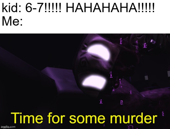 and so you have chosen... Death! | kid: 6-7!!!!! HAHAHAHA!!!!!
Me: | image tagged in time for some murder | made w/ Imgflip meme maker