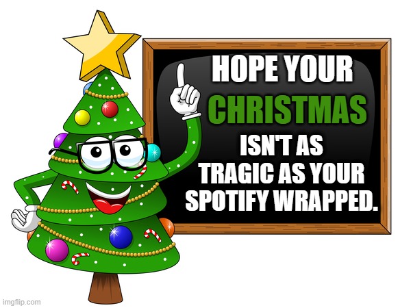 Spotify Premium w/ code | HOPE YOUR; CHRISTMAS; ISN'T AS TRAGIC AS YOUR SPOTIFY WRAPPED. | image tagged in christmas,merry christmas,christmas memes,christmas tree | made w/ Imgflip meme maker
