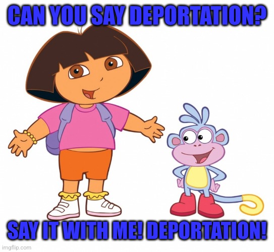 Dora the Explorer  | CAN YOU SAY DEPORTATION? SAY IT WITH ME! DEPORTATION! | image tagged in dora the explorer | made w/ Imgflip meme maker