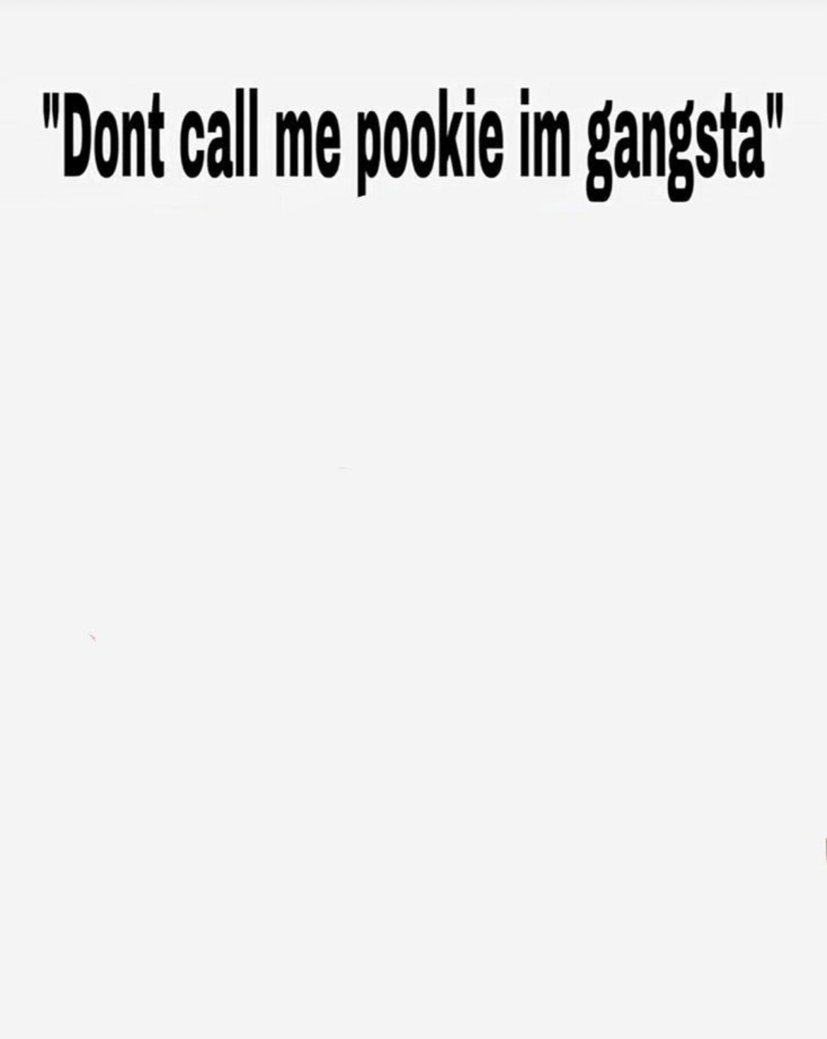 Don’t call me pookie I’m gangsta Blank Meme Template