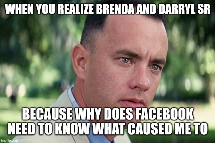 And Just Like That Meme | WHEN YOU REALIZE BRENDA AND DARRYL SR; BECAUSE WHY DOES FACEBOOK NEED TO KNOW WHAT CAUSED ME TO | image tagged in memes,and just like that | made w/ Imgflip meme maker