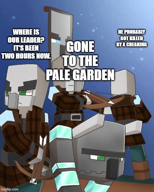 Pillagers and Ravager | WHERE IS OUR LEADER? IT'S BEEN TWO HOURS NOW. HE PROBABLY GOT KILLED BY A CREAKING; GONE TO THE PALE GARDEN | image tagged in pillagers and ravager | made w/ Imgflip meme maker
