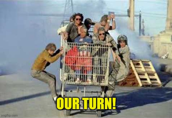 Jackass shopping cart | OUR TURN! | image tagged in jackass shopping cart | made w/ Imgflip meme maker