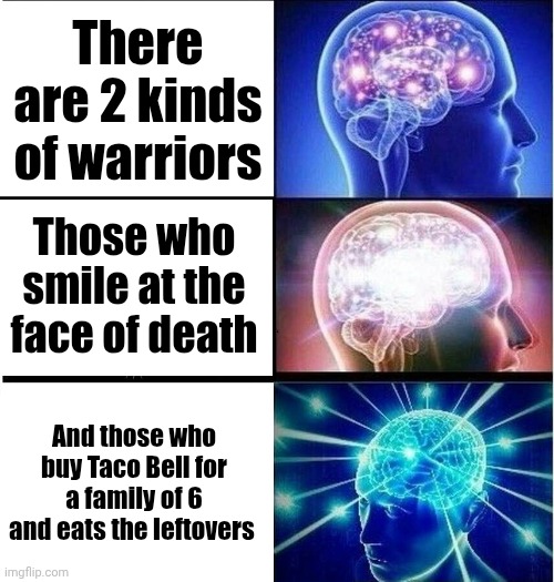(0-0) | There are 2 kinds of warriors; Those who smile at the face of death; And those who buy Taco Bell for a family of 6 and eats the leftovers | made w/ Imgflip meme maker