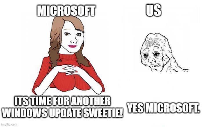 Typical Microsoft relationship be like: | US; MICROSOFT; ITS TIME FOR ANOTHER WINDOWS UPDATE SWEETIE! YES MICROSOFT. | image tagged in girl tired wojak | made w/ Imgflip meme maker