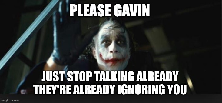 Joker here we go | PLEASE GAVIN JUST STOP TALKING ALREADY 
THEY'RE ALREADY IGNORING YOU | image tagged in joker here we go | made w/ Imgflip meme maker