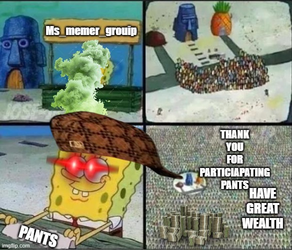 Spongebob Hype Stand | Ms_memer_grouip; THANK YOU FOR PARTICIAPATING PANTS; HAVE GREAT WEALTH; PANTS | image tagged in spongebob hype stand | made w/ Imgflip meme maker