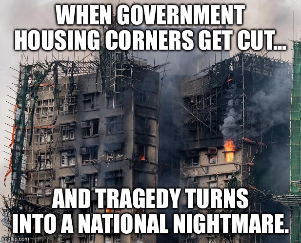 WHEN YOU REALIZE THE 'AFFORDABLE HOUSING' CAME WITH SURPRISE FIRE INSURANCE TESTS | WHEN GOVERNMENT HOUSING CORNERS GET CUT... AND TRAGEDY TURNS INTO A NATIONAL NIGHTMARE. | image tagged in hong kong fire,hong kong,china,british empire,fire,government corruption | made w/ Imgflip meme maker