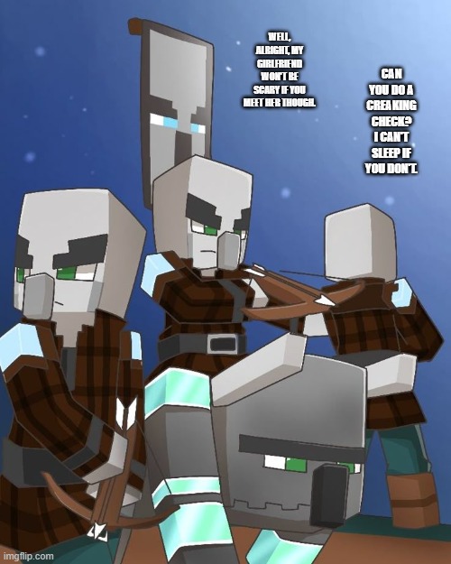 Pillagers and Ravager | WELL, ALRIGHT, MY GIRLFRIEND WON'T BE SCARY IF YOU MEET HER THOUGH. CAN YOU DO A CREAKING CHECK? I CAN'T SLEEP IF YOU DON'T. | image tagged in pillagers and ravager | made w/ Imgflip meme maker