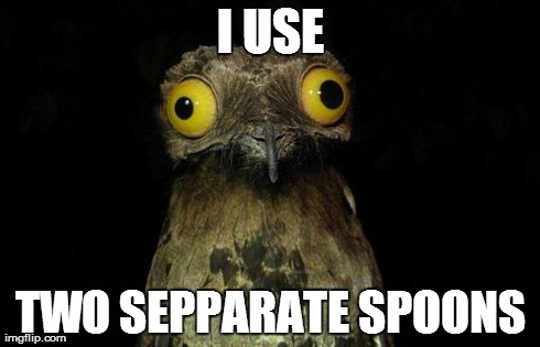 Weird Stuff I Do Potoo Meme | I USE TWO SEPPARATE SPOONS | image tagged in memes,weird stuff i do potoo | made w/ Imgflip meme maker