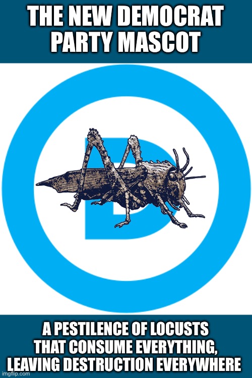 DNC logo | THE NEW DEMOCRAT PARTY MASCOT A PESTILENCE OF LOCUSTS THAT CONSUME EVERYTHING, LEAVING DESTRUCTION EVERYWHERE | image tagged in dnc logo | made w/ Imgflip meme maker
