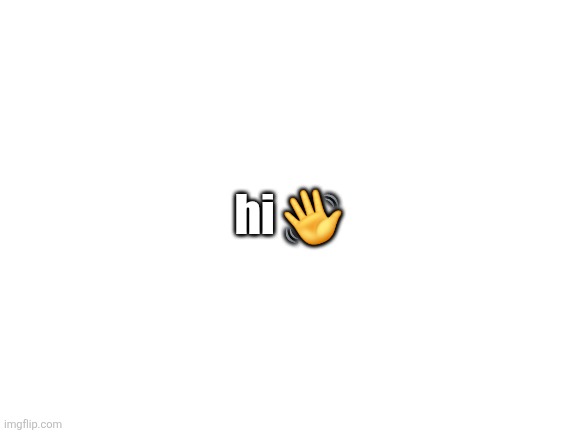 Blank White Template | hi 👋 | image tagged in blank white template | made w/ Imgflip meme maker