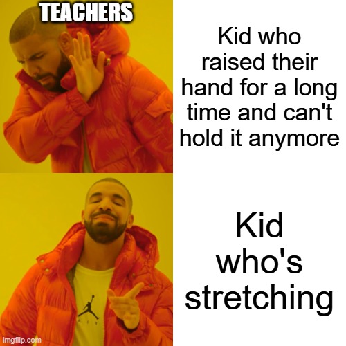 Teachers be like | TEACHERS; Kid who raised their hand for a long time and can't hold it anymore; Kid who's stretching | image tagged in memes,drake hotline bling,school,teacher | made w/ Imgflip meme maker