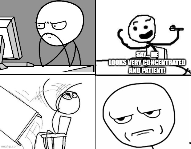 rage comic idk | SAY... HE LOOKS VERY CONCENTRATED AND PATIENT! | image tagged in funny | made w/ Imgflip meme maker