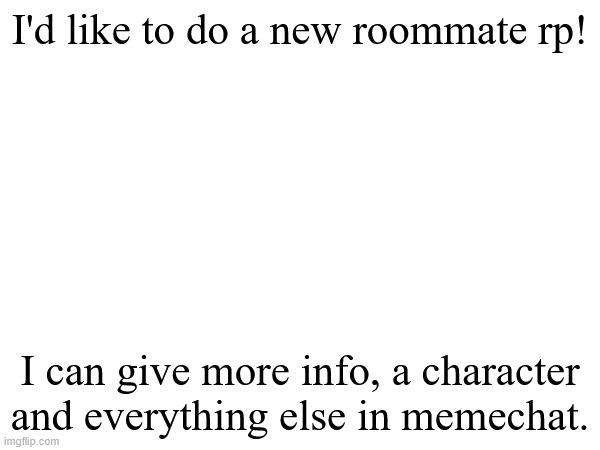 New Roomie RP! Anyone can apply! | I'd like to do a new roommate rp! I can give more info, a character and everything else in memechat. | made w/ Imgflip meme maker