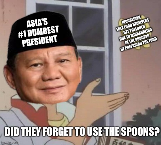 Is This A Pigeon | INDONESIAN FREE FOOD RECEIVERS GET POISONED DUE TO MISHANDLING IN THE PROCESS OF PREPARING THE FOOD; ASIA'S #1 DUMBEST PRESIDENT; DID THEY FORGET TO USE THE SPOONS? | image tagged in memes,dumb,president | made w/ Imgflip meme maker