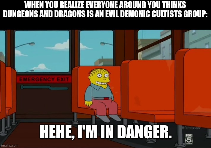 Ralph Danger Template | WHEN YOU REALIZE EVERYONE AROUND YOU THINKS DUNGEONS AND DRAGONS IS AN EVIL DEMONIC CULTISTS GROUP:; HEHE, I'M IN DANGER. | image tagged in ralph danger template | made w/ Imgflip meme maker