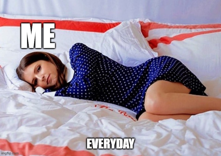 Sleepy | ME; EVERYDAY | image tagged in anna kendrick | made w/ Imgflip meme maker
