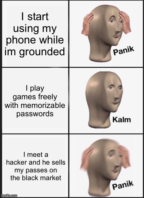 Just try verifying the account with an email.. | I start using my phone while im grounded; I play games freely with memorizable passwords; I meet a hacker and he sells my passes on the black market | image tagged in memes,panik kalm panik,gaming | made w/ Imgflip meme maker