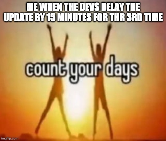 they really need to stop doing this | ME WHEN THE DEVS DELAY THE UPDATE BY 15 MINUTES FOR THR 3RD TIME | made w/ Imgflip meme maker