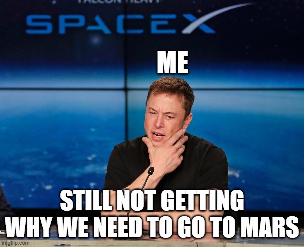 Complicated | ME; STILL NOT GETTING WHY WE NEED TO GO TO MARS | image tagged in spacex | made w/ Imgflip meme maker