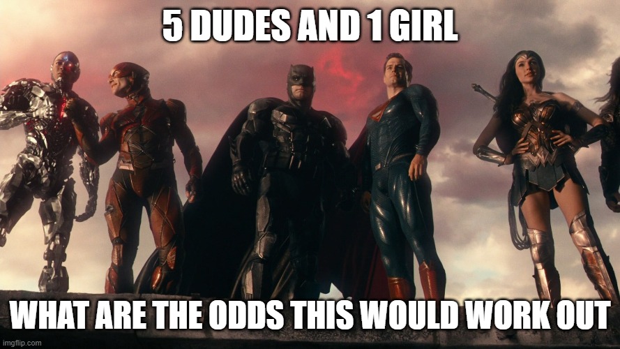 Justice League? | 5 DUDES AND 1 GIRL; WHAT ARE THE ODDS THIS WOULD WORK OUT | image tagged in superhero,superheroes,batman | made w/ Imgflip meme maker