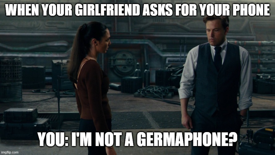 Funny Batman | WHEN YOUR GIRLFRIEND ASKS FOR YOUR PHONE; YOU: I'M NOT A GERMAPHONE? | image tagged in batman vs superman | made w/ Imgflip meme maker