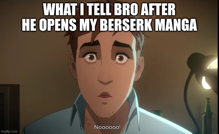 that day he changed | WHAT I TELL BRO AFTER HE OPENS MY BERSERK MANGA | image tagged in berserk,guts | made w/ Imgflip meme maker