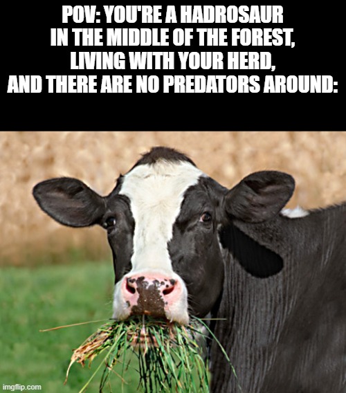 In addition to the Psychonauts "Whispering Rock" music, this makes a great archetype! | POV: YOU'RE A HADROSAUR IN THE MIDDLE OF THE FOREST, LIVING WITH YOUR HERD, AND THERE ARE NO PREDATORS AROUND: | image tagged in archetype,chill guy,dinosaur,hadrosaur,stock character | made w/ Imgflip meme maker