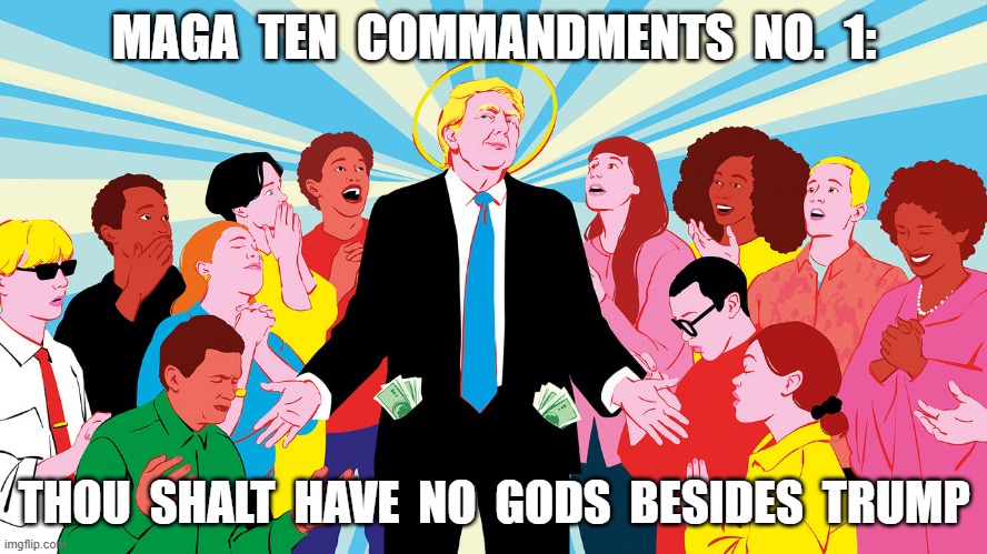 One God, One Faith | MAGA  TEN  COMMANDMENTS  NO.  1:; THOU  SHALT  HAVE  NO  GODS  BESIDES  TRUMP | image tagged in ten commandments | made w/ Imgflip meme maker
