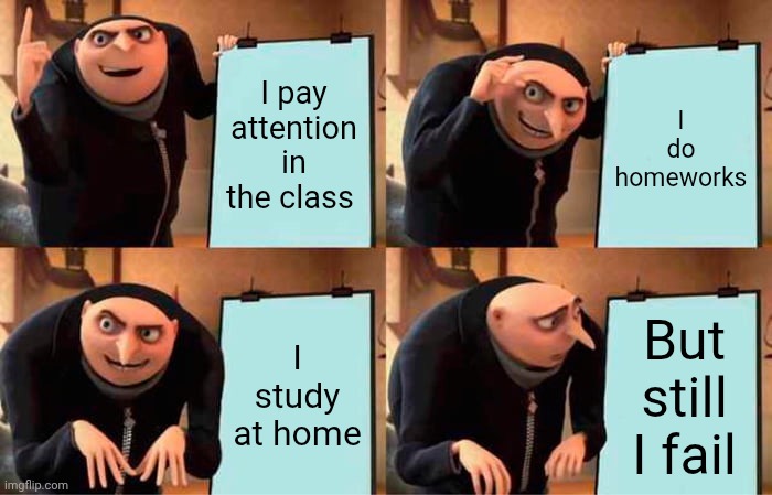 Gru's Plan | I pay attention in the class; I do homeworks; I study at home; But still I fail | image tagged in memes | made w/ Imgflip meme maker
